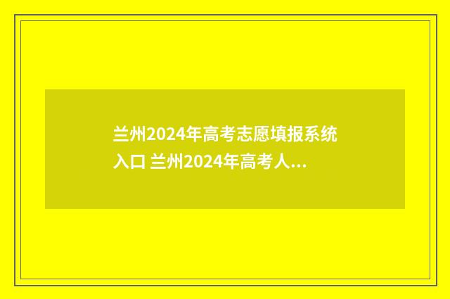 兰州2024年高考志愿填报系统入口 兰州2024年高考人数多少