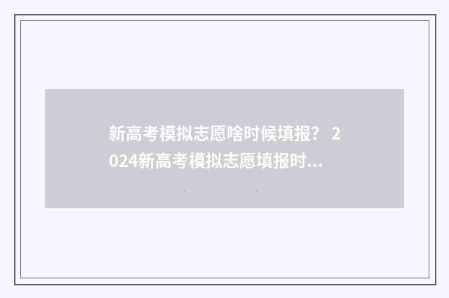 新高考模拟志愿啥时候填报? 2024新高考模拟志愿填报时间及入口 新高考模拟志愿填报系统