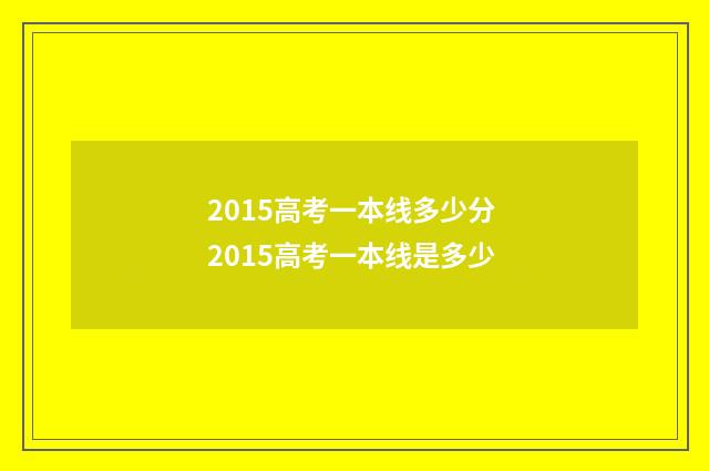 2015高考一本线多少分 2015高考一本线是多少