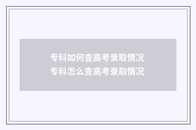 专科如何查高考录取情况 专科怎么查高考录取情况