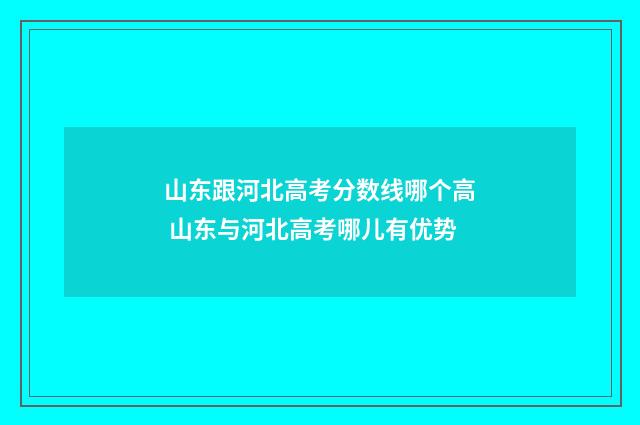 山东跟河北高考分数线哪个高 山东与河北高考哪儿有优势
