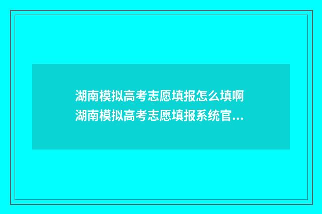 湖南模拟高考志愿填报怎么填啊 湖南模拟高考志愿填报系统官网入口