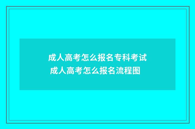 成人高考怎么报名专科考试 成人高考怎么报名流程图