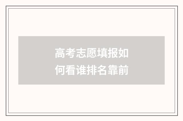 高考志愿填报如何看谁排名靠前