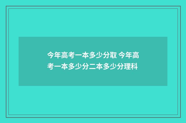 今年高考一本多少分取 今年高考一本多少分二本多少分理科