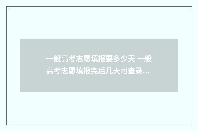 一般高考志愿填报要多少天 一般高考志愿填报完后几天可查录取情况