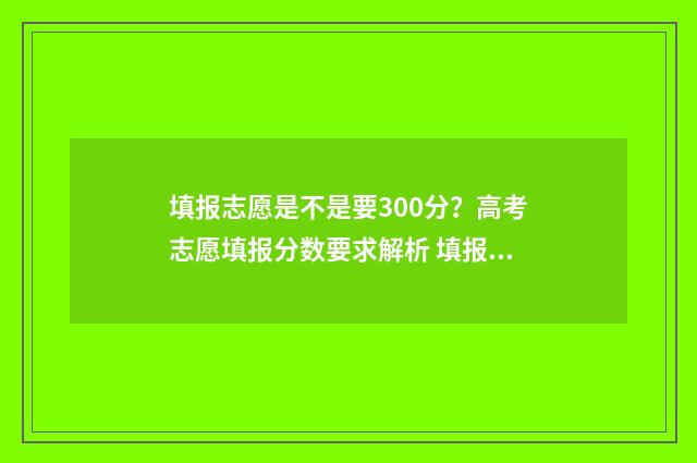 填报志愿是不是要300分？高考志愿填报分数要求解析 填报志愿是不是显示志愿保存成功就可以了