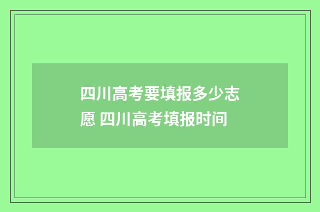 四川高考要填报多少志愿 四川高考填报时间
