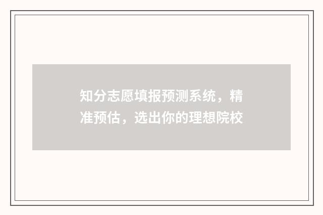 知分志愿填报预测系统，精准预估，选出你的理想院校