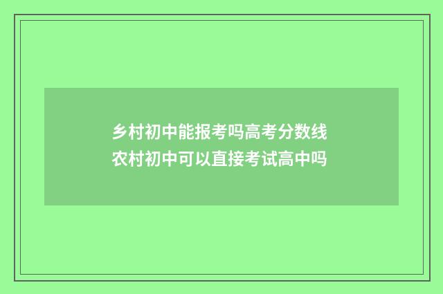 乡村初中能报考吗高考分数线 农村初中可以直接考试高中吗