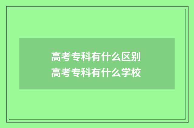 高考专科有什么区别 高考专科有什么学校