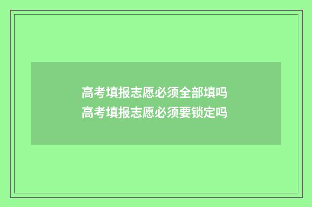 高考填报志愿必须全部填吗 高考填报志愿必须要锁定吗