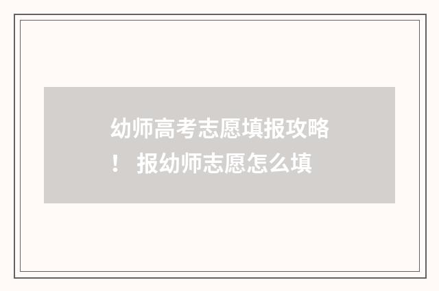 幼师高考志愿填报攻略！ 报幼师志愿怎么填