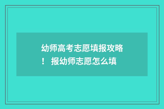 幼师高考志愿填报攻略！ 报幼师志愿怎么填