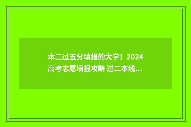 本二过五分填报的大学!2024高考志愿填报攻略 过二本线5分能上二本吗