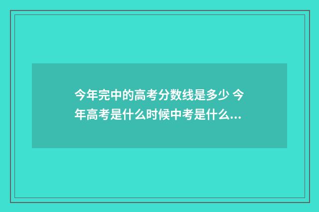 今年完中的高考分数线是多少 今年高考是什么时候中考是什么时候