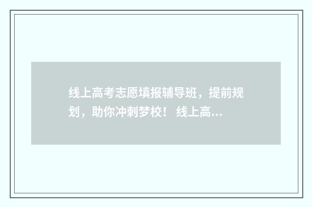线上高考志愿填报辅导班，提前规划，助你冲刺梦校！ 线上高考志愿填报 哪个网站好
