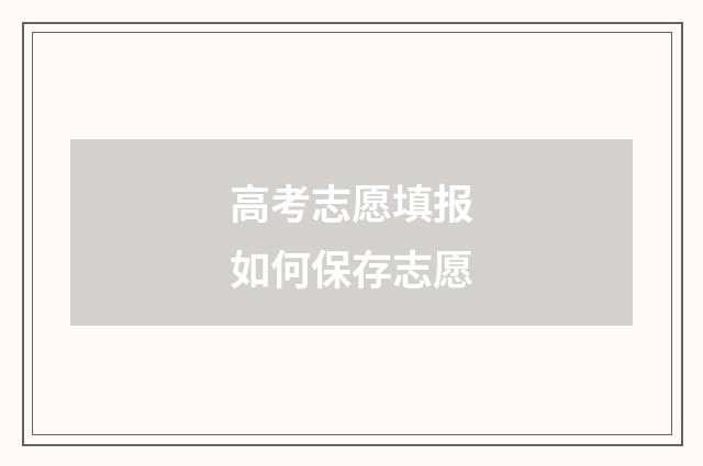高考志愿填报如何保存志愿
