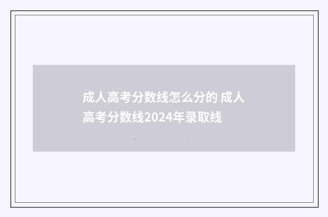 成人高考分数线怎么分的 成人高考分数线2024年录取线
