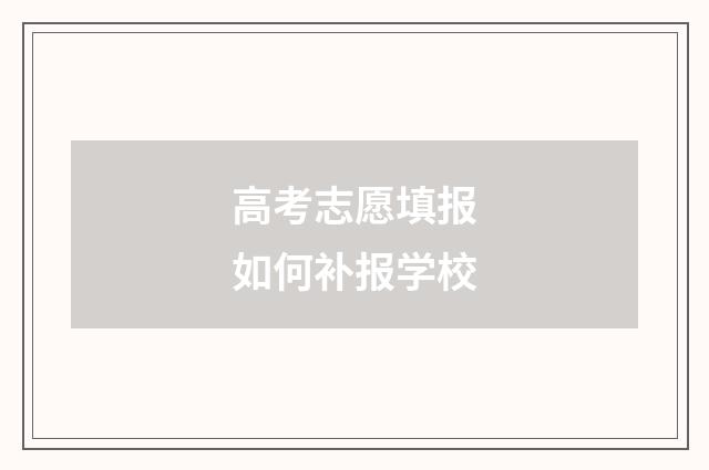 高考志愿填报如何补报学校