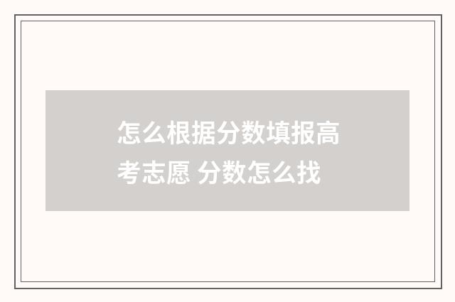 怎么根据分数填报高考志愿 分数怎么找