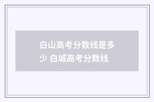 白山高考分数线是多少 白城高考分数线