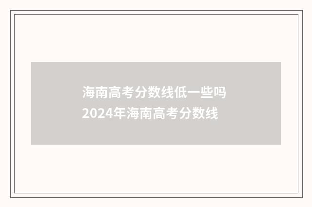 海南高考分数线低一些吗 2024年海南高考分数线