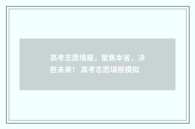 高考志愿填报，聚焦本省，决胜未来！ 高考志愿填报模拟