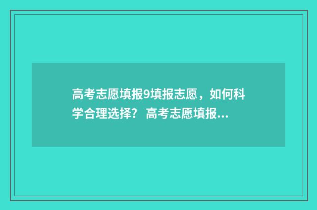 高考志愿填报9填报志愿,如何科学合理选择? 高考志愿填报96个志愿有什么区别