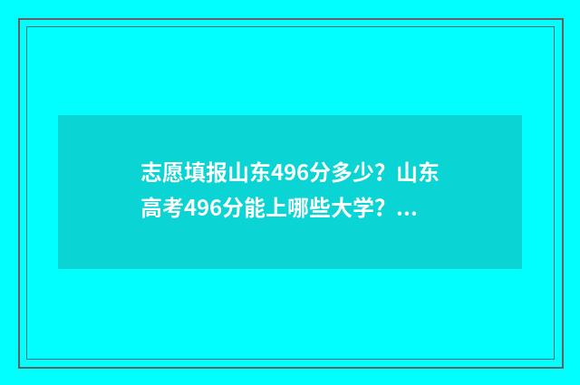 志愿填报山东496分多少?山东高考496分能上哪些大学? 志愿填报山东省流程