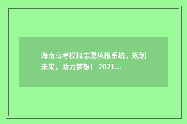 海南高考模拟志愿填报系统，规划未来，助力梦想！ 2021年海南高考模拟志愿填报入口