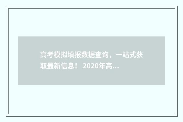 高考模拟填报数据查询，一站式获取最新信息！ 2020年高考模拟填报流程及步骤
