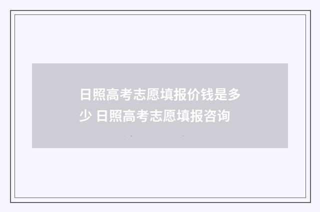 日照高考志愿填报价钱是多少 日照高考志愿填报咨询