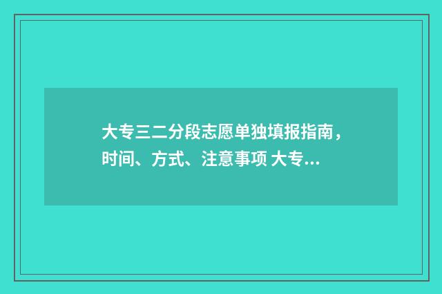 大专三二分段志愿单独填报指南，时间、方式、注意事项 大专三二分段好吗