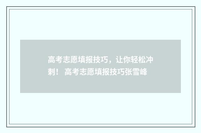 高考志愿填报技巧,让你轻松冲刺! 高考志愿填报技巧张雪峰