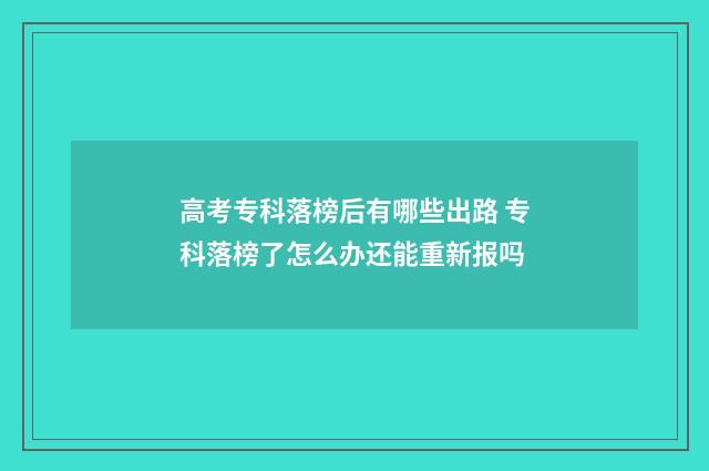 高考专科落榜后有哪些出路 专科落榜了怎么办还能重新报吗