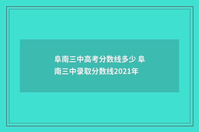 阜南三中高考分数线多少 阜南三中录取分数线2021年