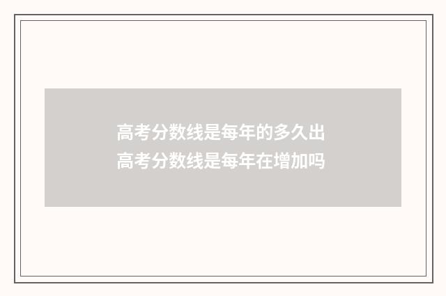高考分数线是每年的多久出 高考分数线是每年在增加吗