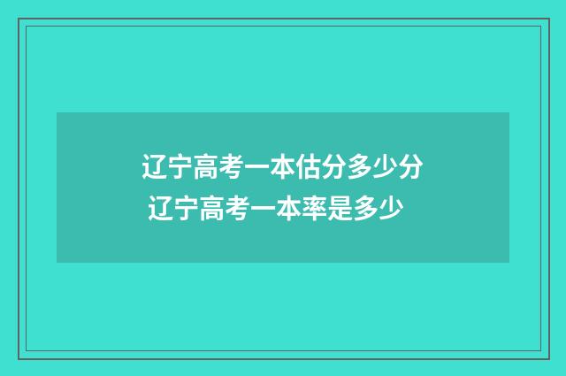 辽宁高考一本估分多少分 辽宁高考一本率是多少