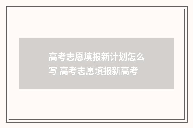 高考志愿填报新计划怎么写 高考志愿填报新高考
