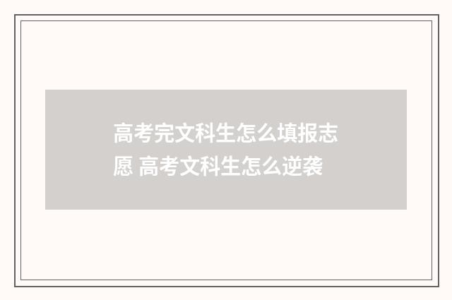 高考完文科生怎么填报志愿 高考文科生怎么逆袭