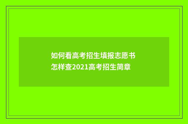如何看高考招生填报志愿书 怎样查2021高考招生简章