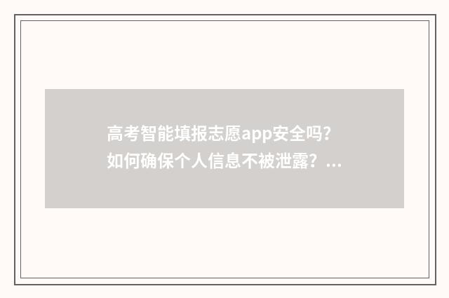 高考智能填报志愿app安全吗?如何确保个人信息不被泄露? 高考智能填报志愿app