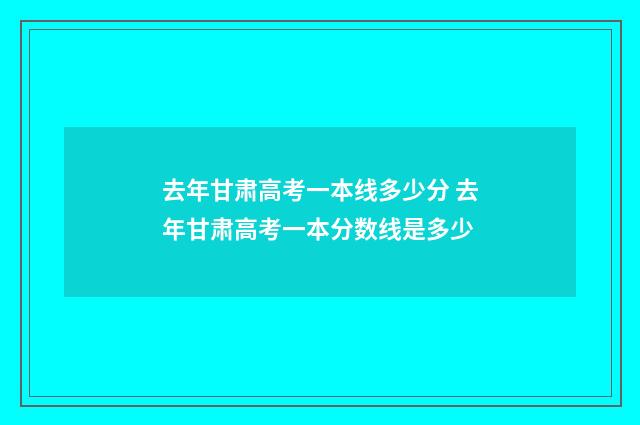 去年甘肃高考一本线多少分 去年甘肃高考一本分数线是多少