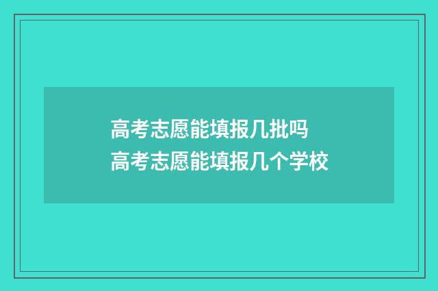 高考志愿能填报几批吗 高考志愿能填报几个学校