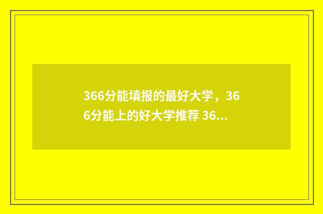 366分能填报的最好大学，366分能上的好大学推荐 366分高考能上什么学校