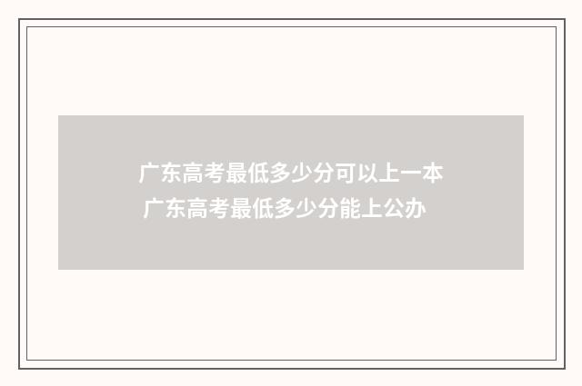 广东高考最低多少分可以上一本 广东高考最低多少分能上公办