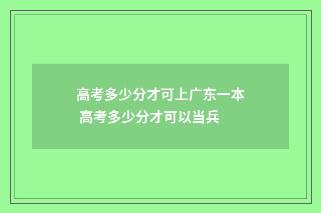高考多少分才可上广东一本 高考多少分才可以当兵