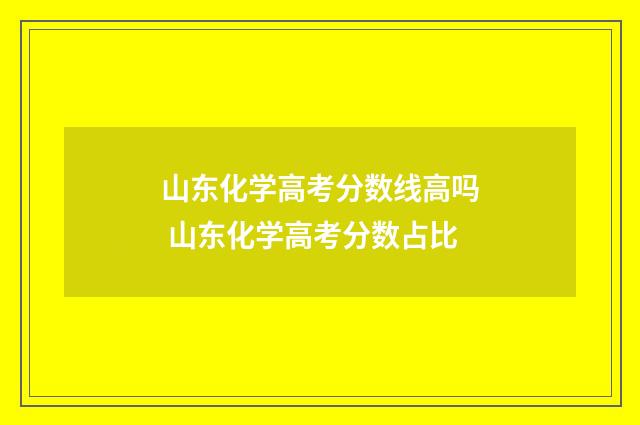 山东化学高考分数线高吗 山东化学高考分数占比