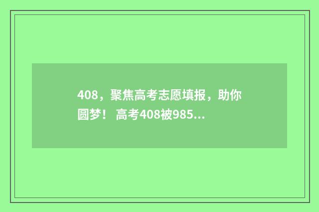 408,聚焦高考志愿填报,助你圆梦! 高考408被985录取